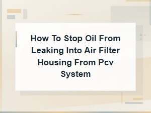 How to Stop Oil From Leaking Into Air Filter Housing From the Pcv System