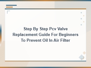Beginner's Step-by-Step Pcv Valve Replacement Guide to Stop Oil in Your Air Filter