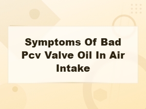 Symptoms of Bad Pcv Valve Causing Oil in Air Intake
