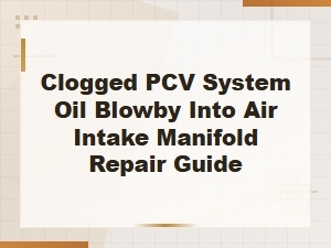 Clogged Pcv System Repair Guide: Stop Oil Blowby Into Air Intake Manifold