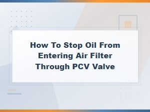How to Stop Oil From Entering Your Air Filter Through the Pcv Valve